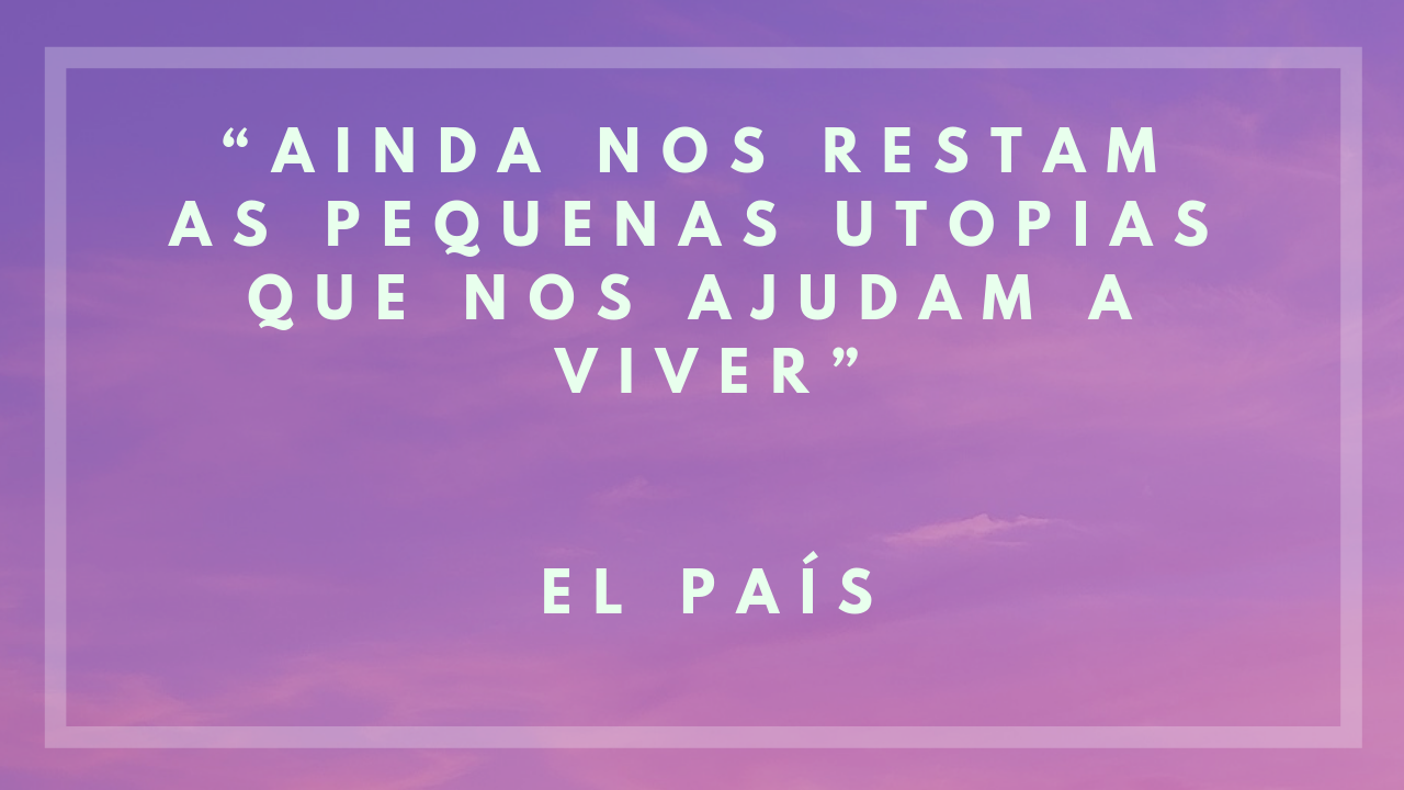 “Ainda nos restam as pequenas utopias que nos ajudam a viver”