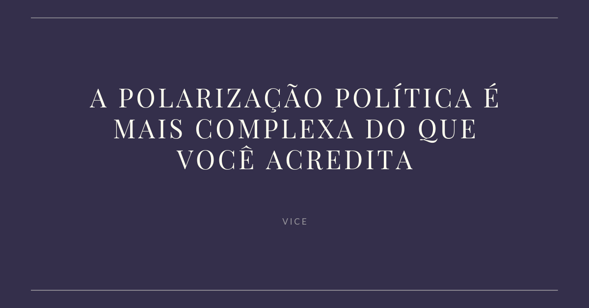 A polarização política é mais complexa do que você acredita